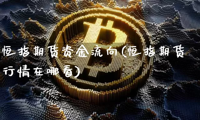 恒指期货资金流向(恒指期货行情在哪看)_天然气期货_第1张_诸葛期货直播室 恒指期货资金流向(恒指期货行情在哪看)_https://m.zghnxxa.com_天然气期货_第1张