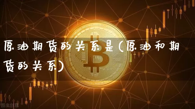 原油期货的关系是(原油和期货的关系)_https://m.zghnxxa.com_纳指期货_第1张