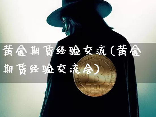 黄金期货经验交流(黄金期货经验交流会)_https://m.zghnxxa.com_原油直播_第1张