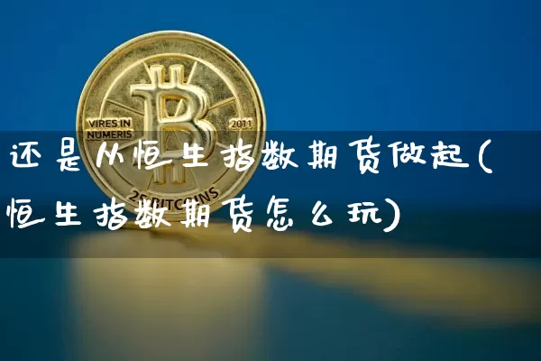 还是从恒生指数期货做起(恒生指数期货怎么玩)_https://m.zghnxxa.com_原油直播_第1张