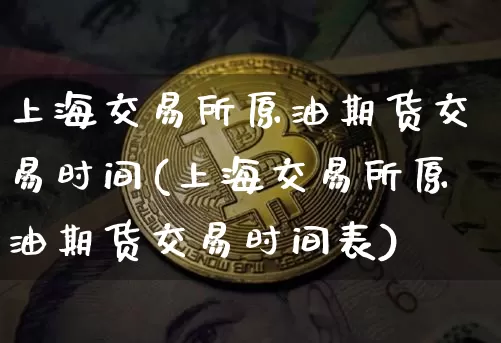 上海交易所原油期货交易时间(上海交易所原油期货交易时间表)_https://m.zghnxxa.com_股指期货_第1张