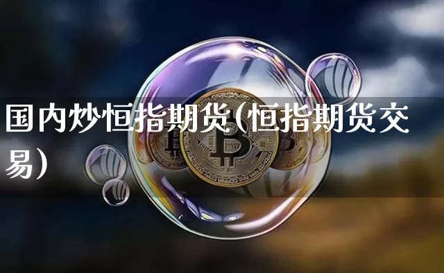 国内炒恒指期货(恒指期货交易)_https://m.zghnxxa.com_天然气期货_第1张