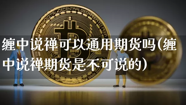 缠中说禅可以通用期货吗(缠中说禅期货是不可说的)_https://m.zghnxxa.com_纳指期货_第1张