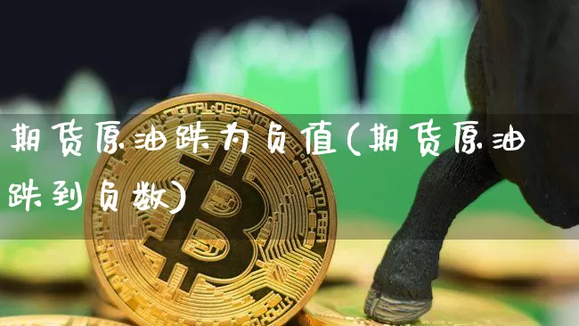 期货原油跌为负值(期货原油跌到负数)_https://m.zghnxxa.com_黄金直播_第1张