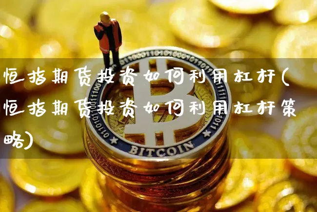 恒指期货投资如何利用杠杆(恒指期货投资如何利用杠杆策略)_https://m.zghnxxa.com_黄金直播_第1张
