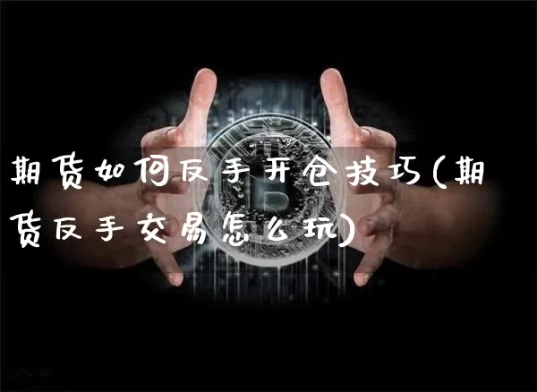 期货如何反手开仓技巧(期货反手交易怎么玩)_黄金直播_第1张_诸葛期货直播室 期货如何反手开仓技巧(期货反手交易怎么玩)_https://m.zghnxxa.com_黄金直播_第1张
