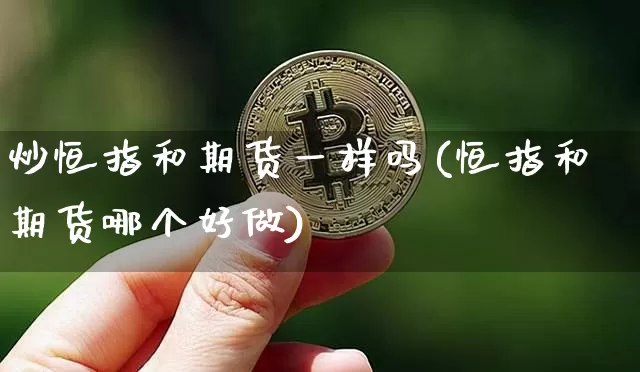 炒恒指和期货一样吗(恒指和期货哪个好做)_https://m.zghnxxa.com_天然气期货_第1张