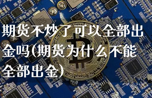期货不炒了可以全部出金吗(期货为什么不能全部出金)_https://m.zghnxxa.com_天然气期货_第1张