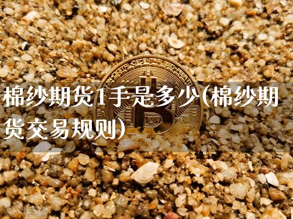 棉纱期货1手是多少(棉纱期货交易规则)_https://m.zghnxxa.com_原油直播_第1张