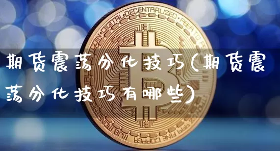期货震荡分化技巧(期货震荡分化技巧有哪些)_https://m.zghnxxa.com_天然气期货_第1张