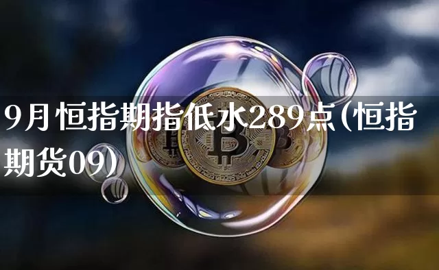 9月恒指期指低水289点(恒指期货09)_https://m.zghnxxa.com_股指期货_第1张