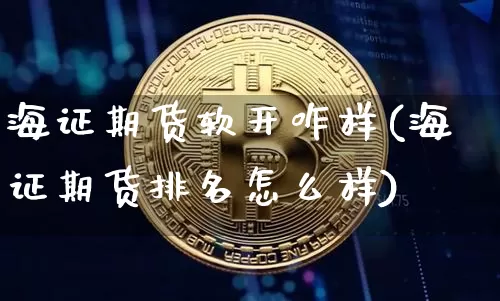 海证期货软开咋样(海证期货排名怎么样)_https://m.zghnxxa.com_恒指期货_第1张