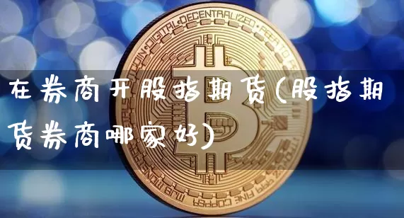在券商开股指期货(股指期货券商哪家好)_https://m.zghnxxa.com_黄金直播_第1张