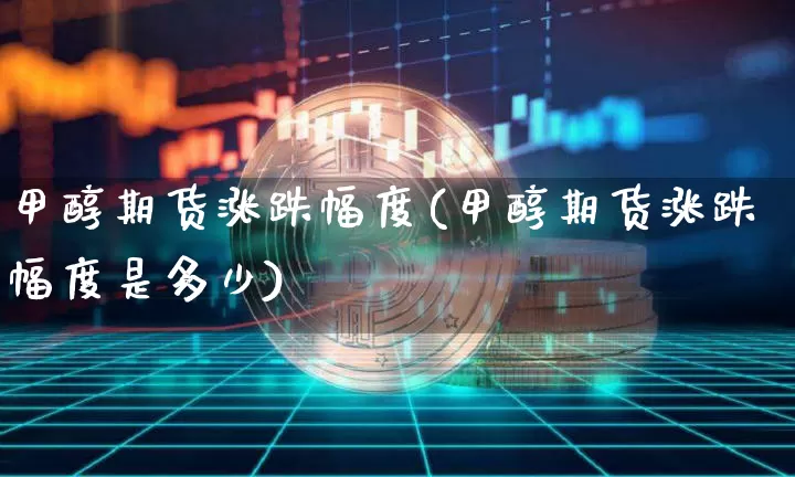 甲醇期货涨跌幅度(甲醇期货涨跌幅度是多少)_https://m.zghnxxa.com_黄金直播_第1张