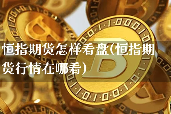恒指期货怎样看盘(恒指期货行情在哪看)_https://m.zghnxxa.com_恒指期货_第1张