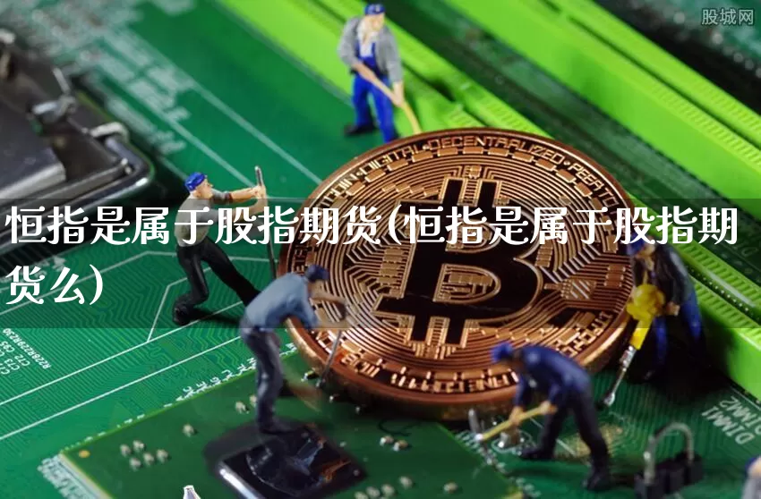 恒指是属于股指期货(恒指是属于股指期货么)_https://m.zghnxxa.com_期货资讯_第1张