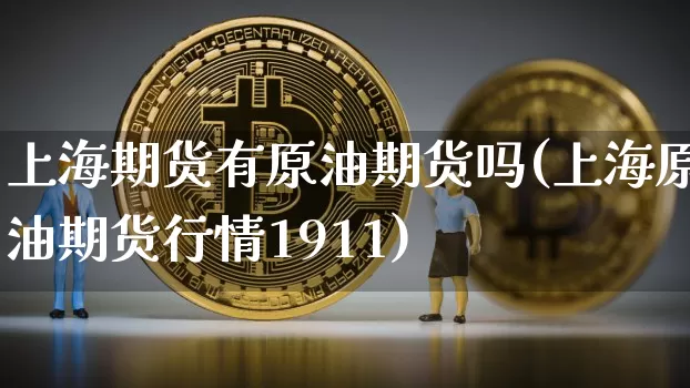 上海期货有原油期货吗(上海原油期货行情1911)_https://m.zghnxxa.com_恒指期货_第1张