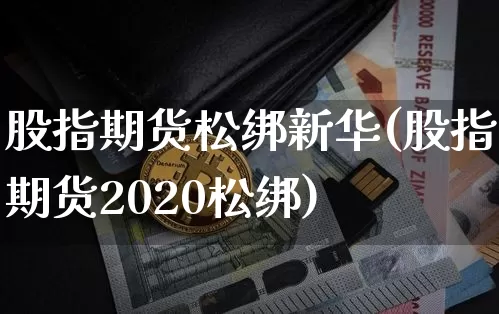 股指期货松绑新华(股指期货2020松绑)_原油直播_第1张_诸葛期货直播室 股指期货松绑新华(股指期货2020松绑)_https://m.zghnxxa.com_原油直播_第1张