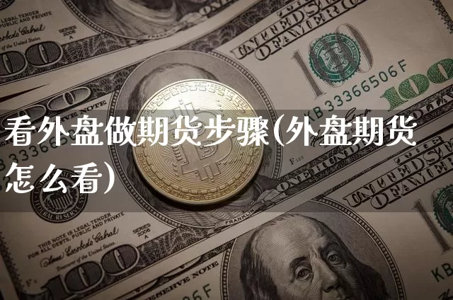 看外盘做期货步骤(外盘期货怎么看)_https://m.zghnxxa.com_黄金直播_第1张