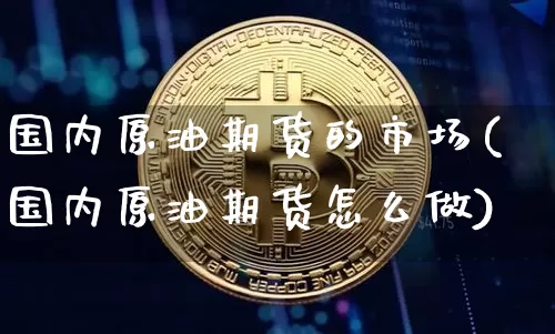 国内原油期货的市场(国内原油期货怎么做)_https://m.zghnxxa.com_纳指期货_第1张