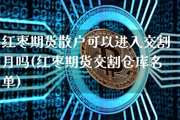 红枣期货散户可以进入交割月吗(红枣期货交割仓库名单)_https://m.zghnxxa.com_黄金直播_第1张
