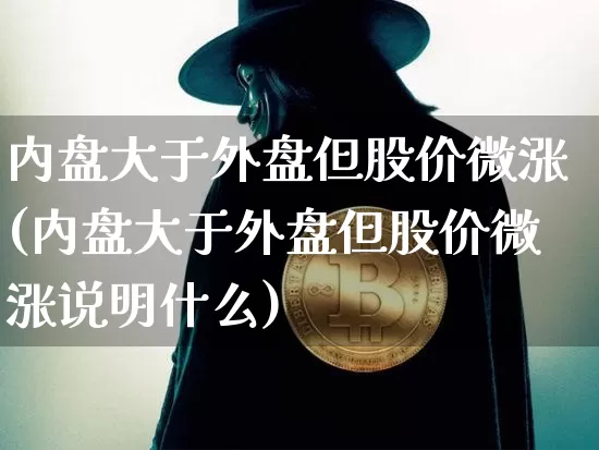 内盘大于外盘但股价微涨(内盘大于外盘但股价微涨说明什么)_https://m.zghnxxa.com_黄金直播_第1张