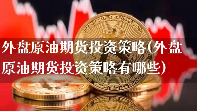 外盘原油期货投资策略(外盘原油期货投资策略有哪些)_https://m.zghnxxa.com_纳指期货_第1张