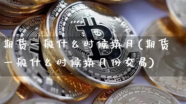 期货一般什么时候换月(期货一般什么时候换月份交易)_https://m.zghnxxa.com_天然气期货_第1张