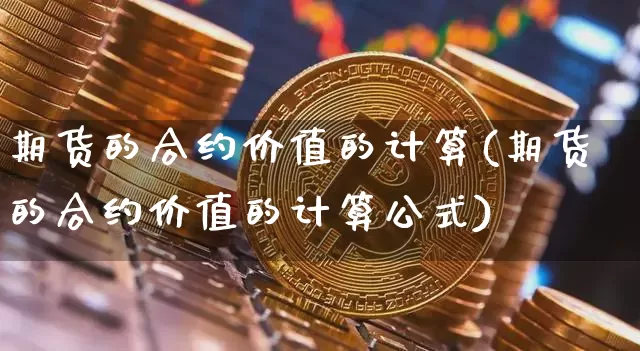 期货的合约价值的计算(期货的合约价值的计算公式)_https://m.zghnxxa.com_原油直播_第1张