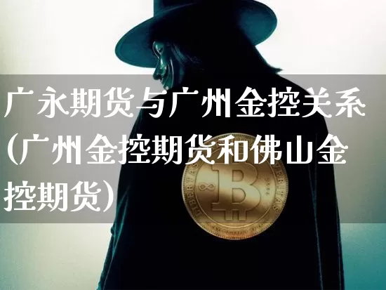 广永期货与广州金控关系(广州金控期货和佛山金控期货)_https://m.zghnxxa.com_股指期货_第1张