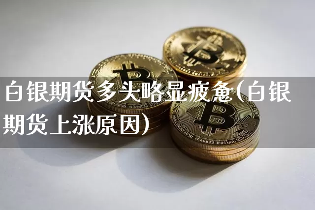 白银期货多头略显疲惫(白银期货上涨原因)_https://m.zghnxxa.com_纳指期货_第1张