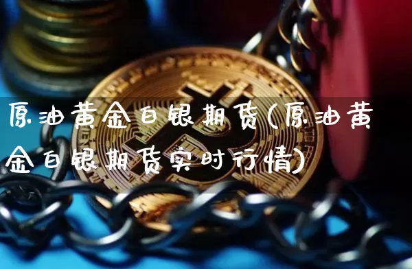 原油黄金白银期货(原油黄金白银期货实时行情)_https://m.zghnxxa.com_股指期货_第1张