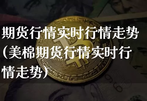 期货行情实时行情走势(美棉期货行情实时行情走势)_https://m.zghnxxa.com_恒指期货_第1张