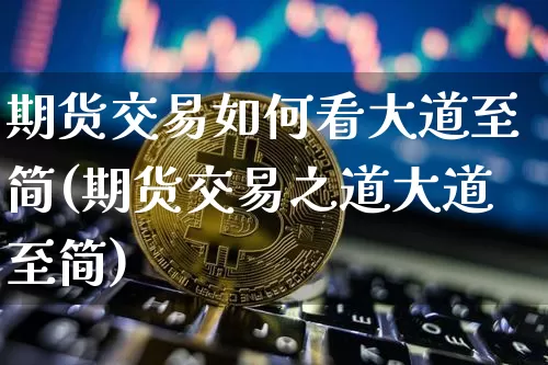 期货交易如何看大道至简(期货交易之道大道至简)_https://m.zghnxxa.com_纳指期货_第1张