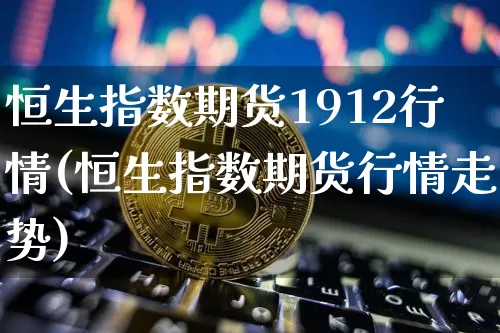 恒生指数期货1912行情(恒生指数期货行情走势)_https://m.zghnxxa.com_天然气期货_第1张