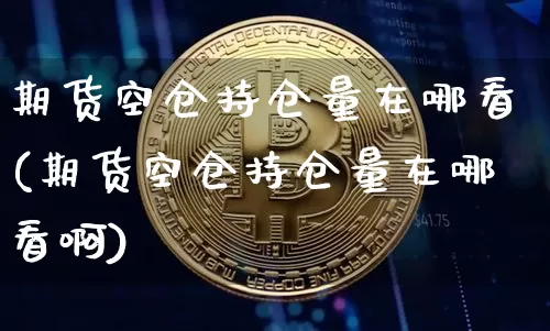 期货空仓持仓量在哪看(期货空仓持仓量在哪看啊)_恒指期货_第1张_诸葛期货直播室 期货空仓持仓量在哪看(期货空仓持仓量在哪看啊)_https://m.zghnxxa.com_恒指期货_第1张