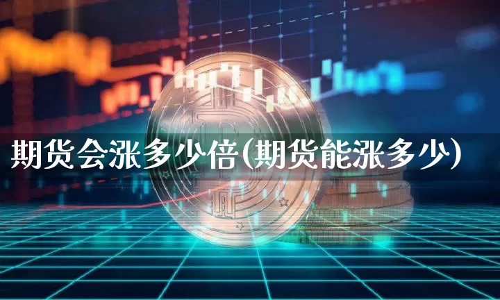 期货会涨多少倍(期货能涨多少)_https://m.zghnxxa.com_恒指期货_第1张