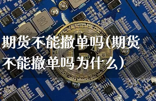 期货不能撤单吗(期货不能撤单吗为什么)_https://m.zghnxxa.com_原油直播_第1张