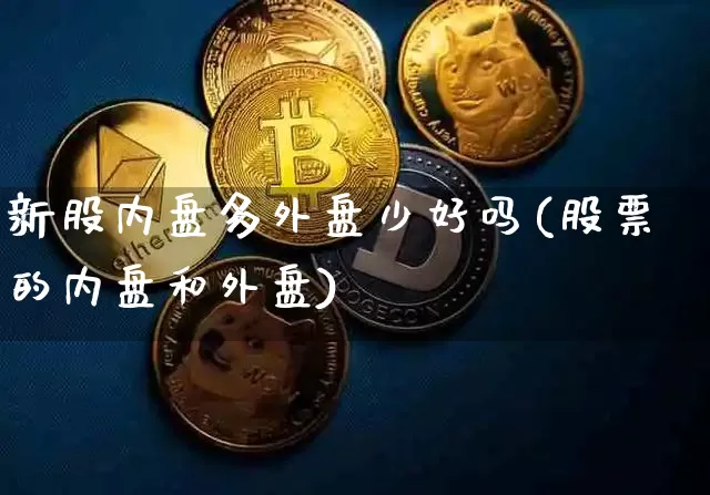 新股内盘多外盘少好吗(股票的内盘和外盘)_https://m.zghnxxa.com_天然气期货_第1张