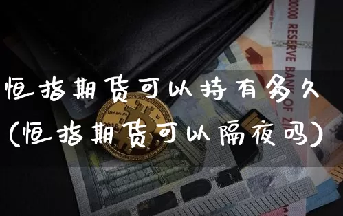 恒指期货可以持有多久(恒指期货可以隔夜吗)_https://m.zghnxxa.com_天然气期货_第1张
