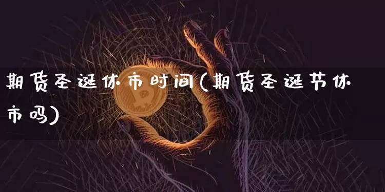 期货圣诞休市时间(期货圣诞节休市吗)_https://m.zghnxxa.com_纳指期货_第1张