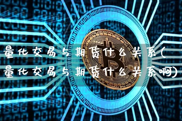 量化交易与期货什么关系(量化交易与期货什么关系啊)_https://m.zghnxxa.com_天然气期货_第1张