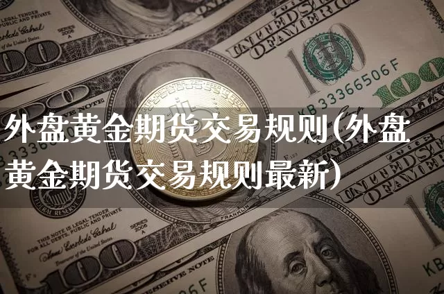 外盘黄金期货交易规则(外盘黄金期货交易规则最新)_https://m.zghnxxa.com_黄金直播_第1张