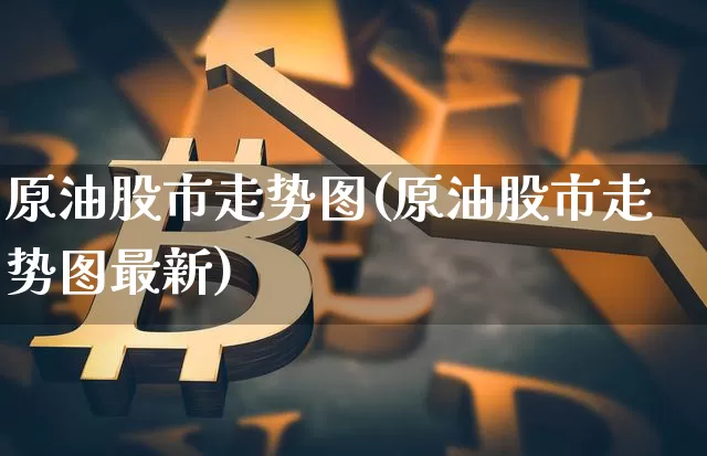 原油股市走势图(原油股市走势图最新)_https://m.zghnxxa.com_纳指期货_第1张