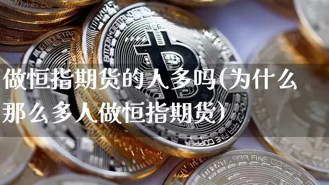 做恒指期货的人多吗(为什么那么多人做恒指期货)_https://m.zghnxxa.com_纳指期货_第1张