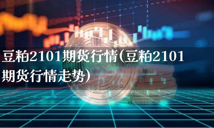豆粕2101期货行情(豆粕2101期货行情走势)_原油直播_第1张_诸葛期货直播室 豆粕2101期货行情(豆粕2101期货行情走势)_https://m.zghnxxa.com_原油直播_第1张