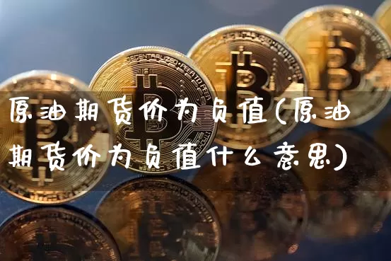 原油期货价为负值(原油期货价为负值什么意思)_https://m.zghnxxa.com_恒指期货_第1张