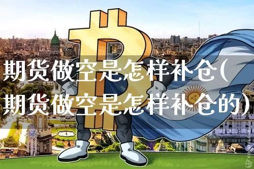 期货做空是怎样补仓(期货做空是怎样补仓的)_https://m.zghnxxa.com_股指期货_第1张
