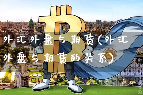外汇外盘与期货(外汇外盘与期货的关系)_https://m.zghnxxa.com_黄金直播_第1张