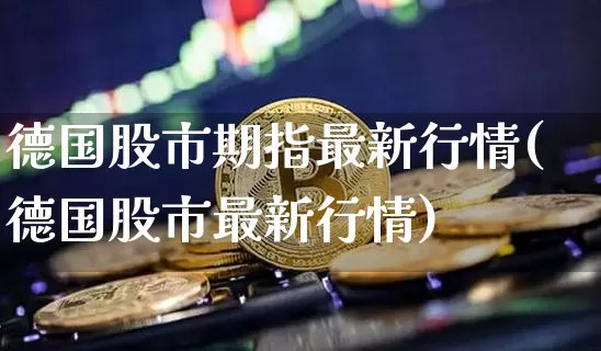 德国股市期指最新行情(德国股市最新行情)_https://m.zghnxxa.com_纳指期货_第1张